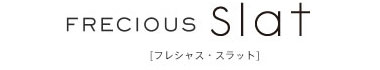 FRECIOUS slat フレシャス スラット