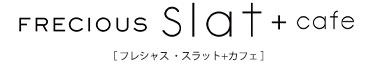 FRECIOUS slat+cafe フレシャス スラット+カフェ